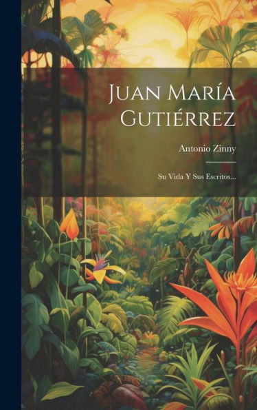 Juan María Gutiérrez: Su Vida Y Sus Escritos... (Spanish Edition)