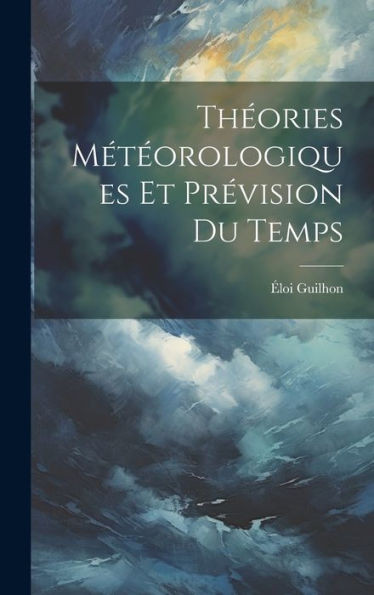 Théories Météorologiques Et Prévision Du Temps (French Edition)
