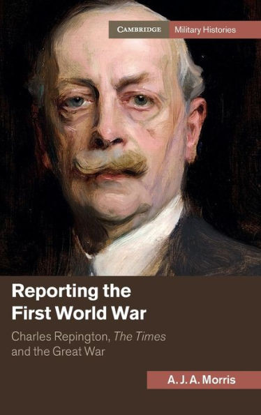 Reporting The First World War: Charles Repington, The Times And The Great War (Cambridge Military Histories)