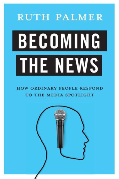 Becoming The News: How Ordinary People Respond To The Media Spotlight