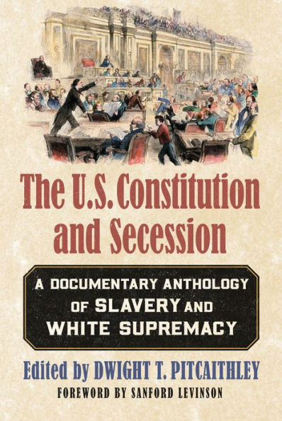 The U.S. Constitution And Secession: A Documentary Anthology Of Slavery And White Supremacy