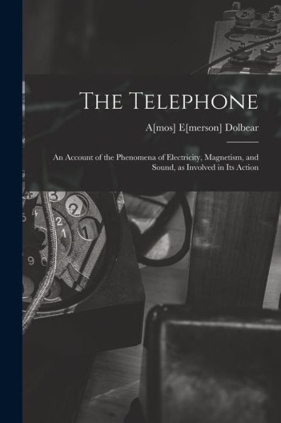 The Telephone: An Account Of The Phenomena Of Electricity, Magnetism, And Sound, As Involved In Its Action
