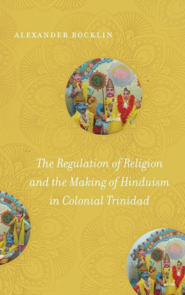 The Regulation Of Religion And The Making Of Hinduism In Colonial Trinidad