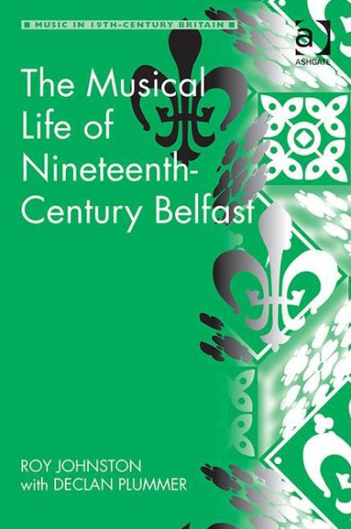 The Musical Life Of Nineteenth-Century Belfast (Music In Nineteenth-Century Britain)