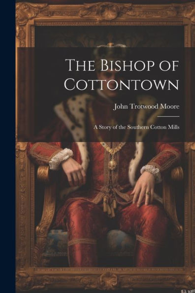 The Bishop Of Cottontown: A Story Of The Southern Cotton Mills