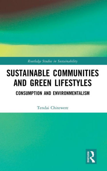 Sustainable Communities And Green Lifestyles: Consumption And Environmentalism (Routledge Studies In Sustainability)