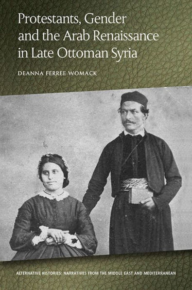 Protestants, Gender And The Arab Renaissance In Late Ottoman Syria (Alternative Histories)