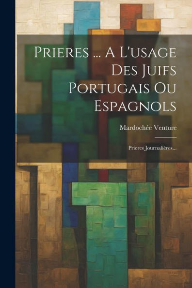 Prieres ... A L'Usage Des Juifs Portugais Ou Espagnols: Prieres Journalières... (French Edition)