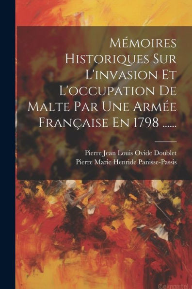 Mémoires Historiques Sur L'Invasion Et L'Occupation De Malte Par Une Armée Française En 1798 ...... (French Edition)