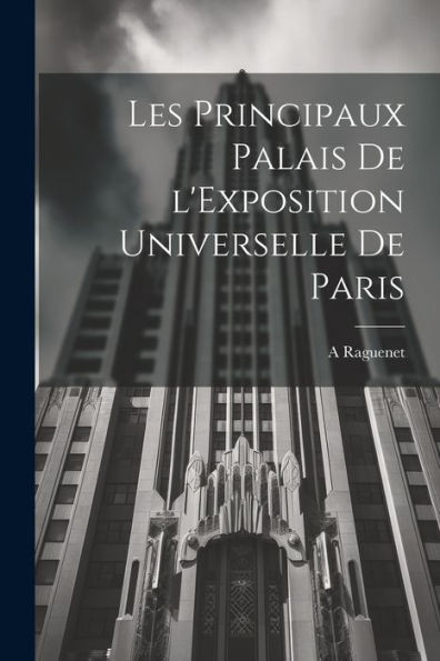 Les Principaux Palais De L'Exposition Universelle De Paris (French Edition)