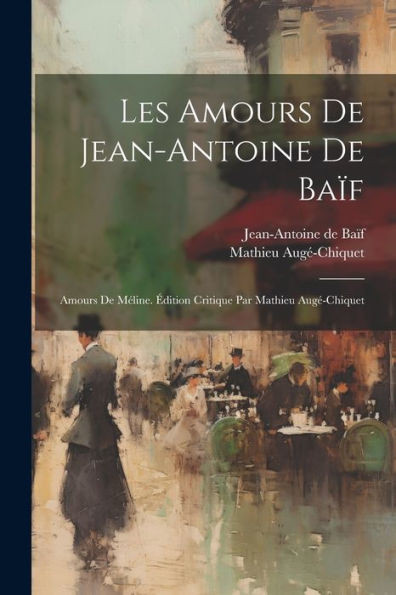 Les Amours De Jean-Antoine De Baïf: Amours De Méline. Édition Critique Par Mathieu Augé-Chiquet (French Edition)