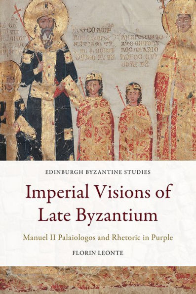 Imperial Visions Of Late Byzantium: Manuel Ii Palaiologos And Rhetoric In Purple (Edinburgh Byzantine Studies)