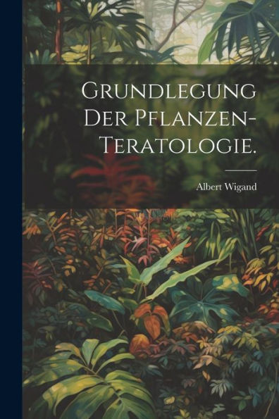Grundlegung Der Pflanzen-Teratologie. (German Edition)