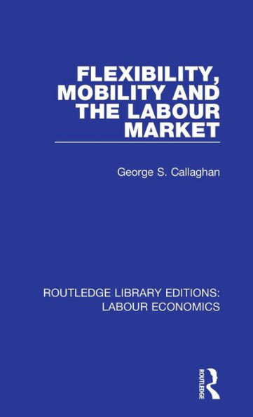 Flexibility, Mobility And The Labour Market (Routledge Library Editions: Labour Economics)