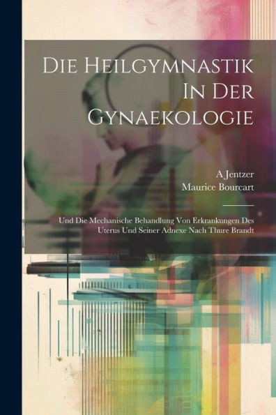 Die Heilgymnastik In Der Gynaekologie: Und Die Mechanische Behandlung Von Erkrankungen Des Uterus Und Seiner Adnexe Nach Thure Brandt (German Edition)