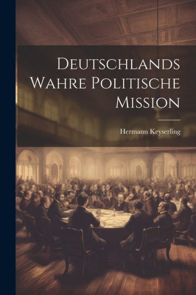 Deutschlands Wahre Politische Mission (German Edition)