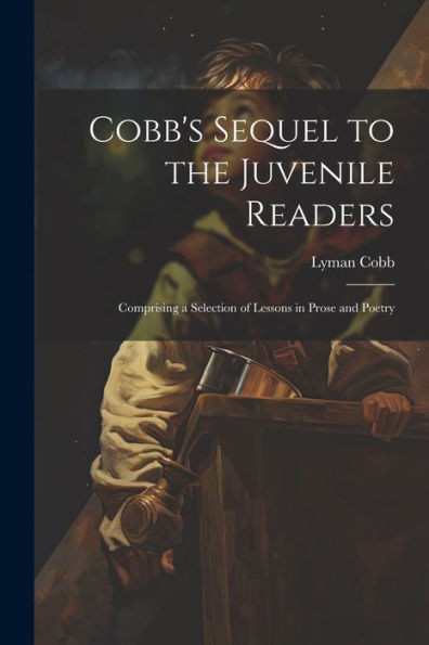 Cobb's Sequel To The Juvenile Readers: Comprising A Selection Of Lessons In Prose And Poetry