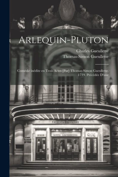 Arlequin-Pluton; Comédie Inédite En Trois Actes [Par] Thomas-Simon Gueullette, 1719. Précédée D'Une (French Edition)