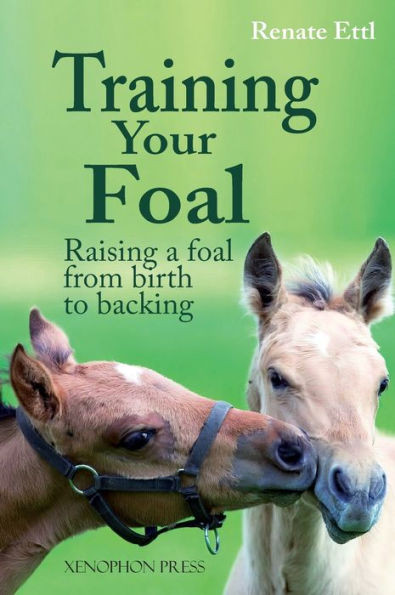Training Your Foal: Raising A Foal From Birth To Backing By Renate Ettl