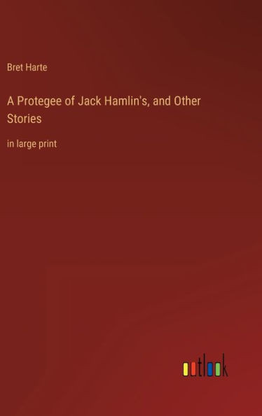A Protegee Of Jack Hamlin's, And Other Stories: In Large Print