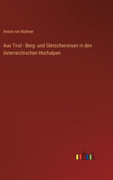 Aus Tirol - Berg- Und Gletscherreisen In Den Österreichischen Hochalpen (German Edition)