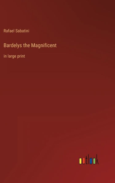 Bardelys The Magnificent: In Large Print