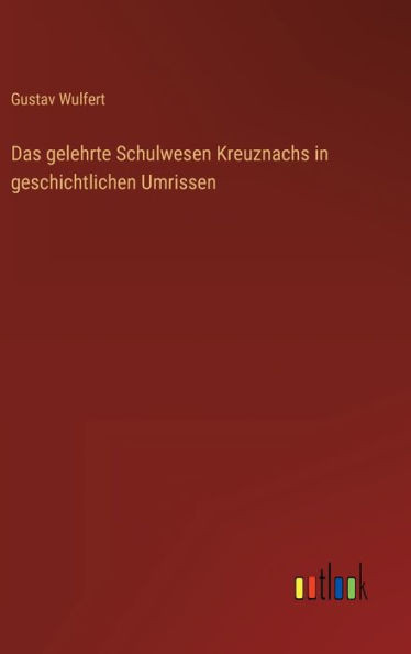 Das Gelehrte Schulwesen Kreuznachs In Geschichtlichen Umrissen (German Edition)