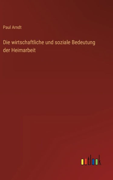 Die Wirtschaftliche Und Soziale Bedeutung Der Heimarbeit (German Edition)