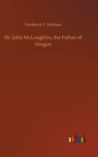 Dr. John Mcloughlin, The Father Of Oregon