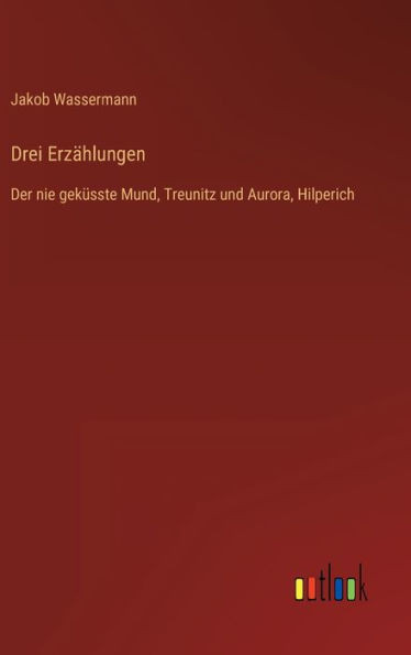 Drei Erzählungen: Der Nie Geküsste Mund, Treunitz Und Aurora, Hilperich (German Edition)