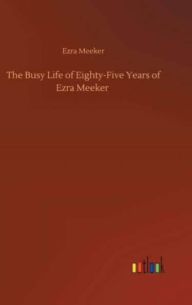 The Busy Life Of Eighty-Five Years Of Ezra Meeker