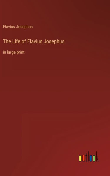 The Life Of Flavius Josephus: In Large Print