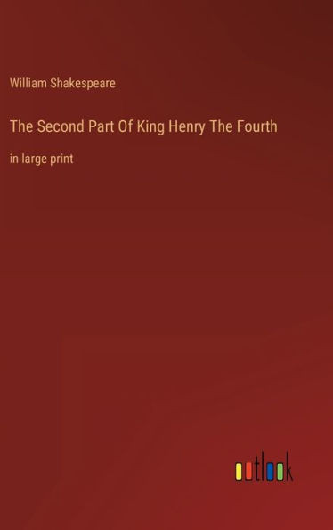 The Second Part Of King Henry The Fourth: In Large Print