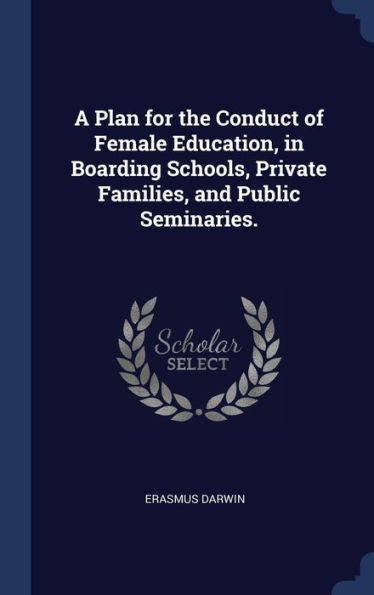 A Plan For The Conduct Of Female Education, In Boarding Schools, Private Families, And Public Seminaries.