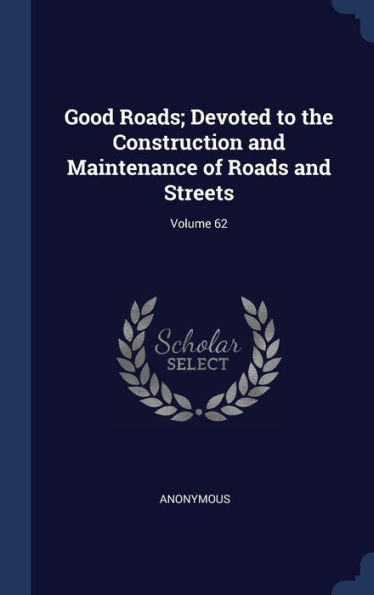 Good Roads; Devoted To The Construction And Maintenance Of Roads And Streets; Volume 62