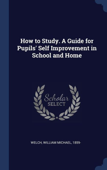 How To Study. A Guide For Pupils' Self Improvement In School And Home