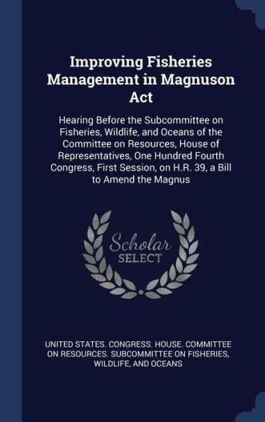 Improving Fisheries Management In Magnuson Act: Hearing Before The Subcommittee On Fisheries, Wildlife, And Oceans Of The Committee On Resources, ... On H.R. 39, A Bill To Amend The Magnus