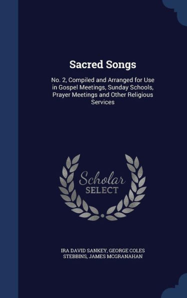 Sacred Songs: No. 2, Compiled And Arranged For Use In Gospel Meetings, Sunday Schools, Prayer Meetings And Other Religious Services