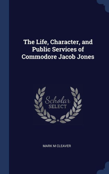 The Life, Character, And Public Services Of Commodore Jacob Jones