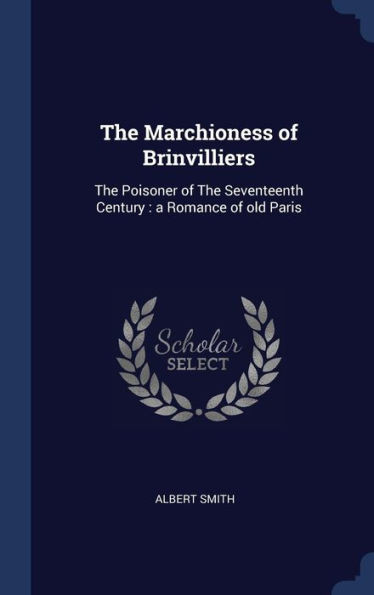 The Marchioness Of Brinvilliers: The Poisoner Of The Seventeenth Century: A Romance Of Old Paris