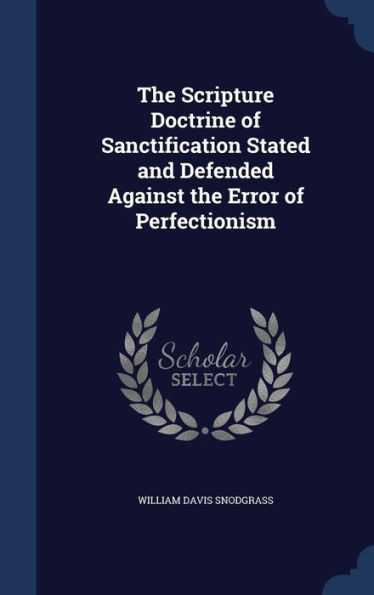 The Scripture Doctrine Of Sanctification Stated And Defended Against The Error Of Perfectionism