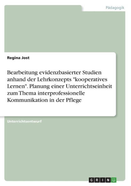 Bearbeitung Evidenzbasierter Studien Anhand Der Lehrkonzepts Kooperatives Lernen. Planung Einer Unterrichtseinheit Zum Thema Interprofessionelle Kommunikation In Der Pflege (German Edition)