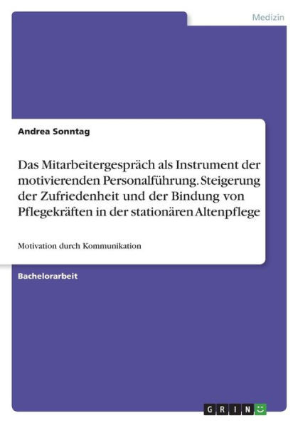 Das Mitarbeitergespräch Als Instrument Der Motivierenden Personalführung. Steigerung Der Zufriedenheit Und Der Bindung Von Pflegekräften In Der ... Durch Kommunikation (German Edition)