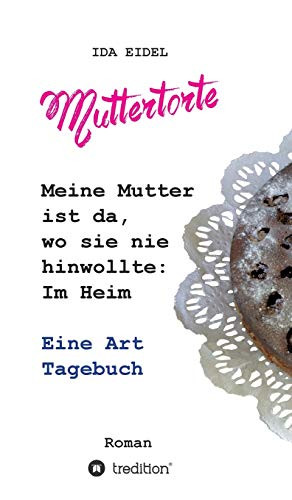 Muttertorte: Meine Mutter ist da, wo sie nie hinwollte: Im Heim. Eine Art Tagebuch (German Edition)