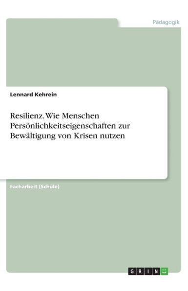 Resilienz. Wie Menschen Persönlichkeitseigenschaften Zur Bewältigung Von Krisen Nutzen (German Edition)