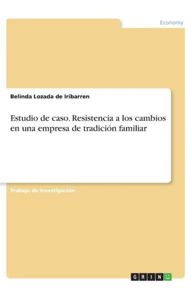 Estudio De Caso. Resistencia A Los Cambios En Una Empresa De Tradición Familiar (Spanish Edition)