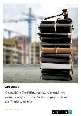 Gesetzliche Tariföffnungsklauseln Und Ihre Auswirkungen Auf Die Gestaltungsspielräume Der Betriebsparteien (German Edition)