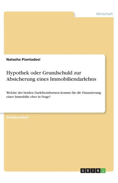 Hypothek Oder Grundschuld Zur Absicherung Eines Immobiliendarlehns: Welche Der Beiden Darlehensformen Kommt Für Die Finanzierung Einer Immobilie Eher In Frage? (German Edition)