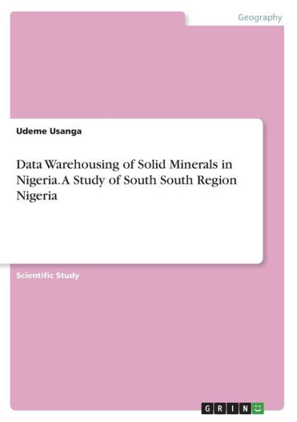 Data Warehousing Of Solid Minerals In Nigeria. A Study Of South South Region Nigeria