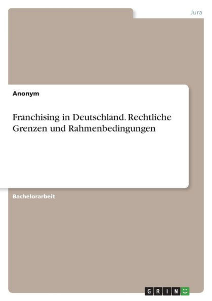 Franchising In Deutschland. Rechtliche Grenzen Und Rahmenbedingungen (German Edition)